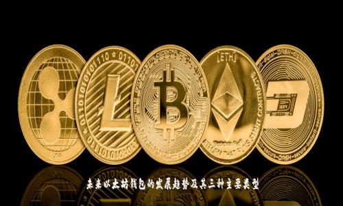 未来以太坊钱包的发展趋势及其三种主要类型