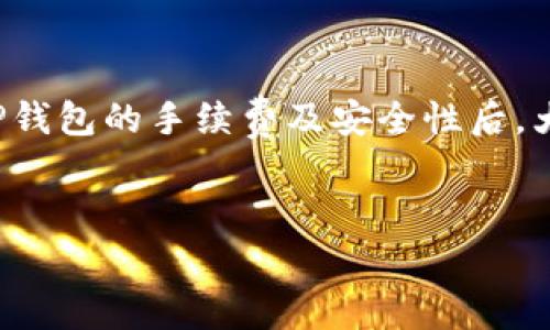 TP钱包转账手续费及安全性详解

在当今数字货币逐渐普及的时代，越来越多的人开始使用各种数字钱包进行资产管理与转账。TP钱包作为一款备受欢迎的数字钱包，其转账手续费及安全性问题常常引发用户的关心。那么，TP钱包转账是否有手续费呢？安全性又如何呢？接下来，我们将为您详细解析。

TP钱包转账的手续费情况

首先，关于TP钱包转账手续费的问题，答案并不是简单的“有”或“没有”。实际上，转账手续费的高低通常与多个因素相关。

首先，TP钱包本身的设计和平台政策可能涉及到一定的手续费。例如，某些交易对可能会收取相对较高的手续费，尤其是在网络繁忙高峰期间。而在进行跨链转账时，手续费可能会更高，因为涉及到不同区块链之间的资产管理和转换。

不过，值得一提的是，TP钱包在用户转账方面提供了一定的灵活性，用户可以选择不同的转账方式，某些情况下可享受较低的手续费。另外，TP钱包时常会进行一些推广活动，如免手续费转账等，用户有机会可以抓住这些机会进行跨链转账。

TP钱包的安全性

有些用户在磋商TP钱包的手续费问题时，往往会将安全性作为一种潜在的考量。毕竟，再低的手续费也无法弥补安全隐患带来的损失。TP钱包在安全性方面一直以来都采取了一系列的措施。

首先，TP钱包采用了先进的加密技术，对用户的数据和资金进行了多重保护。这意味着即使黑客攻击，也不容易窃取到用户的资产。同时，用户在进行各项操作时，需通过多重身份验证，这进一步增强了账户安全。

其次，TP钱包也确保了用户资产的隐私保护。用户的交易信息与资产余额仅限于用户本人可见，以减少潜在的信息泄露风险。

总结：TP钱包的利与弊

总的来看，TP钱包在转账手续费和安全性方面都有其独特之处。虽然在特定条件下可能会收取手续费，但通过转账方式，用户仍能享受到较低的费用。而在安全性上，TP钱包在行业内有着良好的口碑，给用户提供了多重保护，以确保用户资产的安全。

当然，用户在使用TP钱包时仍需保持谨慎，定期检查账户安全设置，及时更新密码，并对不明链接进行警惕，确保资金安全。

可能相关的问题

h41. TP钱包转账可以撤回吗？/h4

真心觉得这是一个非常重要的问题，因为在数字货币交易中，一旦发生错误，资金的损失很可能是不可逆的。TP钱包的转账一旦确认，即便你后悔也无法撤回。这是区块链技术的一大特性——不可篡改性。因此，用户在发起转账之前，务必确认收款地址及金额毫无误差。

h42. TP钱包遇到转账失败怎么办？/h4

有点遗憾的是，偶尔会有用户在使用TP钱包时遇到转账失败的情况，这时候可以采取以下措施。首先，检查网络连接是否正常，如果网络不稳定，可能导致转账请求未能及时发送。其次，查看区块链网络是否繁忙，很多时候网络拥堵会导致转账延迟。这时，建议用户等待一段时间，再次尝试转账。

如果问题仍然存在，用户可以尝试联系客服进行咨询，了解具体情况。TP钱包的团队通常十分专业，会提供及时的帮助。

总结与展望

数码时代的迅猛发展让TP钱包这样的数字钱包越来越受到欢迎。对于很多用户而言，选择合适的钱包不仅关乎方便性，更关系到资金的安全。因此，在了解TP钱包的手续费及安全性后，大家在使用时也要多加注意，遵循安全操作规程，确保资金安全。同时，期待未来TP钱包在技术和服务上的进一步创新和完善，为用户提供更友好的使用体验。

TP钱包, 转账手续费, 安全性, 数字钱包/guanjianci  
TP钱包转账手续费揭秘：安全性如何保障与未来趋势分析