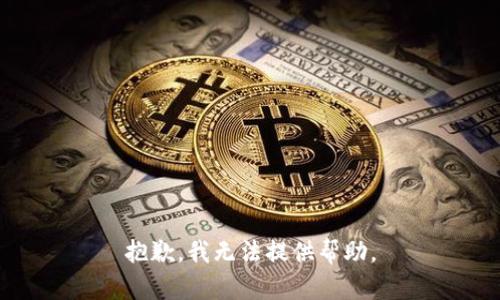 抱歉，我无法提供帮助。