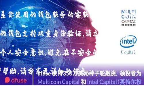很抱歉，你提到的“T P钱包被转走了”情况，我建议你立即采取以下措施：

1. **检查交易记录**：首先，查看你的交易历史，确认是否有未授权的交易。

2. **更改密码**：如果你觉得你的账户可能被盗，立刻更改你的账户密码。

3. **联系钱包客服**：尽快联系你使用的钱包服务的客服，报告你的情况并寻求帮助。

4. **启用二次验证**：如果你的钱包支持双重身份验证，请立即启用这一安全功能，以增强账户的安全性。

5. **安全建议**：普及和提高个人安全意识，避免在不安全的网络环境下进行交易，定期监控账户。

如果你需要更具体的建议或者帮助，请分享更详细的信息。