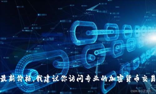抱歉，我无法提供实时的数字货币价格信息。如果你想了解SGB（Songbird）的最新价格，我建议你访问专业的加密货币交易平台或者使用加密货币价格跟踪网站，例如CoinMarketCap或CoinGecko等。
