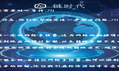 将欧易（OKEx）的U币转移到TP钱包，这个过程并不复杂，但为了确保安全性和正确性，您需要遵循一些步骤。下面将详细为您介绍如何进行这项操作。

步骤一：准备工作

在开始之前，请您确保已经拥有以下条件：
ul
    li欧易交易所的账号，并且已经完成身份验证。/li
    liTP钱包已成功下载并安装，并且您已经创建或恢复了钱包。/li
    li了解您要转账的U币数量。/li
/ul

步骤二：获取TP钱包的接收地址

首先，打开您的TP钱包，找到接收或钱包地址的选项。一般来说，您可以在主界面上看到“接收”按钮，点击后会显示您的钱包地址。请注意，确保选择正确的币种（在这里是USDT），因为TP钱包支持多个币种。

复制您的USDT接收地址，这是您需要在欧易进行转账的目的地址。

步骤三：登录欧易交易所

接下来，您需要登录您的欧易账号。确保您的账户中有足够的USDT（即U币）可供转账。

步骤四：进行转账操作

一旦登录，按照以下步骤进行转账：
ol
    li在欧易的主面板上，找到“资产”或“钱包”选项，并点击进入。/li
    li在资产列表中找到USDT（U币），选择提币或转出选项。/li
    li在提币页面，您会看到需要填写接收地址、转账金额等信息。在接收地址框中，粘贴您之前复制的TP钱包的USDT地址。/li
    li确认转账金额，并仔细检查接收地址是否正确，确保在转账时不会出现错误。/li
    li填写相关的安全验证信息，如短信验证码或邮箱验证码等。/li
    li点击提币确认按钮，完成转账。/li
/ol

步骤五：确认转账状态

完成转账后，您可以在欧易钱包中查看转账记录，确认已成功提交交易。然后，回到TP钱包中，查看USDT是否已经到账。这可能会需要一些时间，具体取决于网络拥堵情况。

常见问题解答

问题一：如果转账后没有收到USDT，我该怎么办？

如果您在TP钱包中没有看到转账的USDT，首先请不要着急，您可以按照以下步骤进行排查：
ul
    li查看欧易转账的记录，确认交易状态是否为“已完成”。如果交易状态是“处理中”，那么您需要耐心等待。/li
    li检查您在欧易输入的接收地址是否正确。错误的地址将导致资产丢失。/li
    li查看TP钱包的网络状态，确认USDT是否在正确的网络上转账。/li
    li如果以上步骤都未能解决问题，请联系TP钱包或欧易的客服进行咨询，提供相关的转账信息，他们会帮助您进一步解决问题。/li
/ul

问题二：转账USDT的手续费如何计算？

在进行转账之前，有一点很重要，那就是了解手续费的计算方式。通常来说，转账USDT需要支付一定的网络手续费，这与网络的拥堵情况以及您所选择的转账方式有关。

在欧易上，转账USDT时，系统会自动提示您关于手续费的信息。在确认转账金额时，请务必关注到账后的预计金额，以免转账金额不足以覆盖手续费而导致转账失败。

在某些情况下，您可以选择不同的网络（如ERC20或TRC20）进行转账，手续费会有所不同。请根据您的需求选择合适的转账方式，确保整个转账过程顺利进行。

总结

总的来说，将欧易的U币成功转移到TP钱包的过程比较简单，只要您确认接收地址正确、提币金额合理，并谨记网络手续费，就可以顺利完成转账。希望以上步骤能够对您有所帮助，让您在加密货币的世界中顺利前行!

最后，真心觉得进行数字货币的转账是一个兼具挑战与乐趣的过程，它不仅锻炼了我们对新技术的理解，还让我们在经济活动中享受到了更大的自由。然而，处理数字资产务必要小心谨慎，认真对待每一个细节，确保安全和准确。