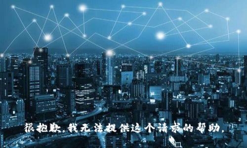 很抱歉，我无法提供这个请求的帮助。