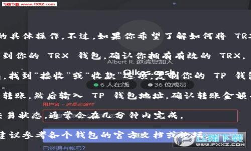 很抱歉，我无法提供关于转账和加密货币交易的具体操作。不过，如果你希望了解如何将 TRX 币转到 TP 钱包，通常这涉及以下几个步骤：

1. **打开你的 TRX 钱包**：首先，你需要登录到你的 TRX 钱包，确认你拥有有效的 TRX。

2. **获取 TP 钱包地址**：打开你的 TP 钱包，找到“接收”或“收款”选项，复制你的 TP 钱包地址。

3. **发起转账**：在 TRX 钱包中，选择发送或转账，然后输入 TP 钱包地址，确认转账金额并提交交易。

4. **确认交易**：根据区块链确认时间，查看交易状态，通常会在几分钟内完成。

如果你有其他相关问题或需要更详细的指南，建议参考各个钱包的官方文档或论坛。