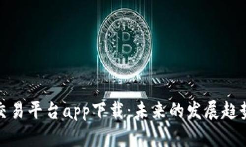 : 数字货币交易平台app下载：未来的发展趋势与用户指南