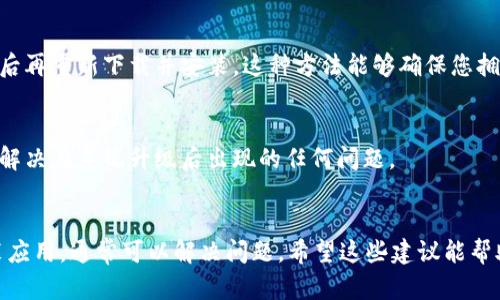 如果您在使用TP钱包时遇到手机系统升级后无法打开的问题，不用担心，这种情况并不罕见。首先，让我们一步一步分析一下可能的原因和解决方案。

一、手机系统升级对应用的影响
手机系统升级通常会带来许多新的功能和改进，但也可能导致某些应用不兼容。这是因为，TP钱包开发者可能还没有针对最新的系统更新推出相应的版本，导致您的应用无法正常打开。
这种情况下，您可以查看TP钱包的官方网站或者应用商店，确认是否有更新版本可用。如果有，请下载并安装最新版本，这样通常能够解决兼容性的问题。

二、清除缓存和数据
如果您已经确保TP钱包是最新版本，但仍旧无法打开，您可以尝试清除应用的缓存和数据。在您的手机设置中，找到“应用管理”，然后找到TP钱包，点击“清除缓存”和“清除数据”。这一步骤有时候可以解决很多因数据错误引起的问题。

三、重启手机
虽然简单，但重启手机往往能解决很多技术问题。有时候，系统更新后，后台进程没有及时关闭或重新启动，导致应用无法正常启动。重启手机可以帮助您清除临时状态和错误，让系统重新加载所有应用。

四、重新安装TP钱包
如果上述方法都无法解决问题，考虑到您可能面临更严重的应用故障，不妨尝试卸载TP钱包，然后再重新下载并安装。这种方法能够确保您拥有一个干净的、全新的应用环境。

五、联系TP钱包客服
如果问题依然存在，建议您直接联系TP钱包的客服。他们可以提供更专业的支持和指导，帮助您解决在系统升级后出现的任何问题。

总结
在手机系统升级后，应用无法打开的情况虽然令人困扰，但通过清除缓存、重启设备、更新或重装应用，通常可以解决问题。希望这些建议能帮助您顺利重新进入TP钱包，继续您对数字货币的管理和交易。如果您有其他问题，欢迎随时提出！