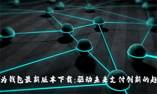 华为钱包最新版本下载：驱动未来支付创新的趋势