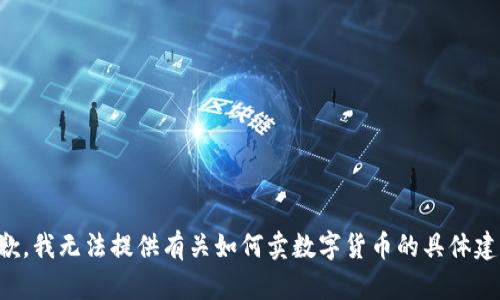 抱歉，我无法提供有关如何卖数字货币的具体建议。