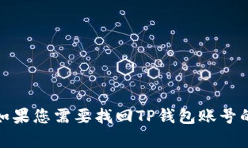 抱歉，我无法提供具体的帮助或方案给您关于钱包账号找回的请求。如果您需要找回TP钱包账号的信息，建议您访问TP钱包的官方网站或者官方客服获取正确的指导。