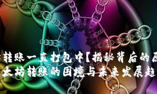 t p钱包以太坊转账一直打包中？揭秘背后的原因与解决方案
探索t p钱包以太坊转账的困境与未来发展趋势