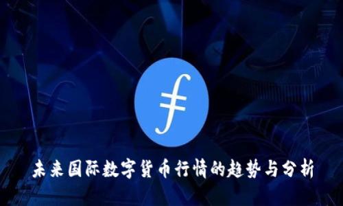 未来国际数字货币行情的趋势与分析