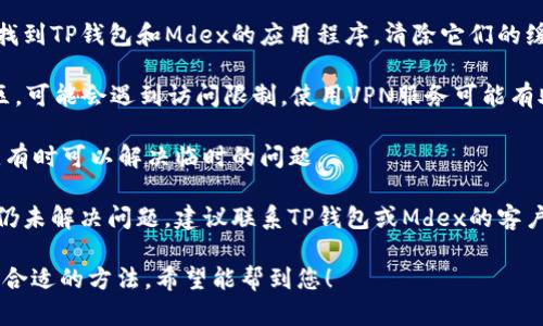 对于无法访问TP钱包和Mdex交易所的问题，您可以尝试以下几种解决方案：

1. **检查网络连接**：确保您的设备已经连接到互联网，尝试重启路由器或更改网络环境（如从Wi-Fi切换到移动数据）。

2. **更新应用程序**：确认您使用的TP钱包和Mdex交易所的版本是否为最新版本。可以前往应用商店检查更新。

3. **清除缓存和数据**：在设备的设置中找到TP钱包和Mdex的应用程序，清除它们的缓存和数据，有时这可以解决一些性能问题。

4. **使用VPN**：如果您在某些国家或地区，可能会遇到访问限制，使用VPN服务可能有助于绕过这些限制。

5. **重启设备**：简单地重启手机或电脑，有时可以解决临时的问题。

6. **联系客服**：如果您尝试了以上方法仍未解决问题，建议联系TP钱包或Mdex的客户支持，他们可以提供更直接的帮助。

请根据您具体的问题类型和设备情况选择合适的方法，希望能帮到您！