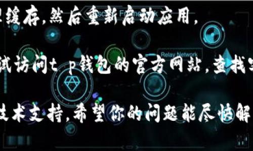 很抱歉，你遇到了t p钱包人工客服打不开的问题。这个问题可能由多种原因造成，例如网络连接、应用程序错误或是服务维护。建议你尝试以下几种方法：

1. **检查网络连接**：确认你的网络连接是否正常，尝试在其他应用中查看网络是否稳定。

2. **重启应用**：关闭t p钱包应用程序，然后重新打开，有时候这可以解决临时的故障。

3. **更新应用程序**：检查应用商店是否有t p钱包的更新版本，保持应用为最新版本有助于避免一些错误。

4. **清理缓存**：在手机设置中找到t p钱包应用，尝试清理缓存，然后重新启动应用。

5. **使用官方网站**：如果还是无法找到人工客服，可以尝试访问t p钱包的官方网站，查找客服联系方式或者在线帮助。

如果这些方法仍然无法解决问题，建议联系t p钱包的官方技术支持，希望你的问题能尽快解决！
