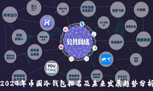  
2024年币圈冷钱包排名及未来发展趋势分析