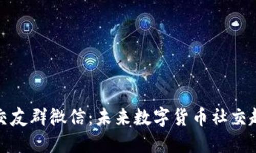 数字货币交友群微信：未来数字货币社交趋势的探索