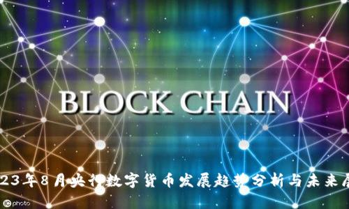 2023年8月央行数字货币发展趋势分析与未来展望