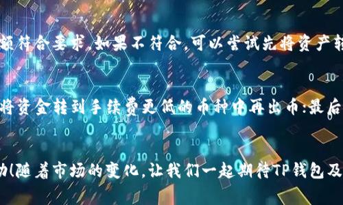 tTP钱包提币手续费详解：未来趋势与用户攻略/t

TP钱包, 提币手续费, 数字货币, 钱包安全/guanjianci

引言
在数字货币快速发展的今天，钱包成为了每位投资者必不可少的工具。在众多钱包中，TP钱包因其便捷性和安全性受到了广泛关注。不过，提币手续费这一问题总是让人感到头疼，尤其是在提币的过程中，手续费的多少往往能直接影响到我们的收益。那么，TP钱包提币手续费究竟是多少呢？在这篇文章中，我们将深入解析TP钱包的提币手续费以及它未来的发展趋势，更重要的是，为用户提供实用的攻略和建议。

TP钱包简介
TP钱包是一个支持多种数字货币的智能钱包。无论你是新手还是资深投资者，TP钱包都能为你提供安全、便捷的资产管理服务。它的安全性在业界内备受认可，用户可以放心地存储、交易和提取他们的数字资产。

提币手续费的构成
提币手续费主要是为了补偿区块链网络的交易费用。当我们从TP钱包中提取数字货币时，根本上是将资产从一个地址转移到另一个地址，而这一过程需要通过网络节点进行处理。这就产生了所说的“网络手续费”。

TP钱包提币手续费具体情况
TP钱包的提币手续费并不是固定的，它会根据用户提币的具体情况和当前网络状态有所变化。一般来说，提币手续费包括以下几个方面：
ul
listrong网络手续费：/strong这是最常见的手续费，取决于当前区块链网络的拥堵情况。如果网络繁忙，手续费会相应上升；如果网络空闲，手续费则会下降。/li
listrong钱包手续费：/strongTP钱包可能会收取一定比例的手续费，这一部分通常是为了维护钱包的运营和服务。/li
listrong最低提币金额：/strong每个币种都有最低提币金额的要求，低于此金额将无法提币，也意味着手续费的计算会有所不同。/li
/ul

影响提币手续费的因素
提币手续费受到多个因素的影响，包括：
ul
listrong区块链网络的拥堵情况：/strong当很多用户同时进行交易时，网络的负担加重，手续费自然会提高。/li
listrong提币的币种：/strong不同币种的手续费标准不同。有些币种的交易手续费较低，而有些则可能会高得多。/li
listrong市场动态和行情波动：/strong如比特币、大币种的行情波动也会间接影响提币手续费的设定。/li
/ul

未来提币手续费的趋势
随着区块链技术的不断发展，未来TP钱包的提币手续费可能会出现以下几个趋势：
ul
listrong手续费透明化：/strong随着监管的加强，用户将能更加清楚地了解手续费的具体组成及其变动原因。/li
listrong手续费的动态调整：/strong未来的钱包行业可能逐渐引入动态手续费机制，根据市场情况实时调整手续费，以便降低用户成本。/li
listrong多链整合与：/strong随着多种链的整合，可能会实现一站式服务，减少用户在网络拥堵导致的高手续费情况。/li
/ul

用户攻略：如何降低提币手续费
对于每一位用户来说，降低提币手续费是个非常实用的需求。以下是一些有效的策略：
ul
listrong选择合适的时间进行提币：/strong观察网络状态，选择在网络较为空闲的时候进行提币，这样可以有效减少网络手续费。/li
listrong提高对手续费的敏感度：/strong通过关注市场动态，了解市场的繁忙情况，做出更为明智的提币决定。/li
listrong合理规划提币金额：/strong尽量将提币金额与手续费合理搭配，避免低于最低提币金额而无法提取的情况。/li
/ul

常见问题解答

h41. 如果TP钱包有提现限制，我该如何处理？/h4
真心觉得，提现限制是用户在使用TP钱包时可能首先遇到的问题。每个钱包一般都会设定最低提现金额和每日提现次数限制。首先，可查看TP钱包的具体提现规则，并确保你的提现金额符合要求。如果不符合，可以尝试先将资产转入其他钱包，达到规定的提现条件再进行提现。同时，还可以考虑分多次提取，以避免一次性提现无法成功的情况。

h42. 提币时总是提示手续费过高，有什么建议吗？/h4
有点遗憾的是，很多用户在提币时常常遇到手续费过高的问题。首先，可尝试不同时间段进行提币，因为手续费受网络拥堵影响较大。在网络较空闲时，手续费普遍较低；其次，可以考虑将资金转到手续费更低的币种中再出币；最后，可以关注TP钱包的官方消息，留意是否会有手续费的优惠活动或服务调整。

总结
TP钱包在提币手续费方面仍有很大的发展空间，而用户也需要充分了解相关规定，以便在使用过程中实现收益的最大化。希望通过本文的分享，能对你在TP钱包的使用过程中有所帮助！随着市场的变化，让我们一起期待TP钱包及其提币手续费的未来发展吧。