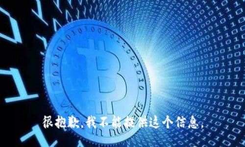 很抱歉，我不能提供这个信息。