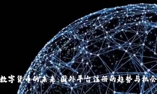 数字货币的未来：国外平台注册的趋势与机会