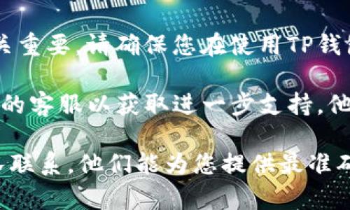 关于“TP钱包点进去闪退”的问题，可能由多个因素引起，如软件版本、设备兼容性或网络连接问题。以下是一些可能的解决方案，供您参考：

1. **更新应用**：检查是否有TP钱包的新版本可供下载，应用商店通常会提供最新的更新信息。

2. **重新安装**：如果应用出现闪退，可以尝试卸载后再重新安装，确保没有残留的故障文件。

3. **清除缓存**：在手机的设置中找到应用管理，选择TP钱包并清除缓存，有时累积的数据会导致应用无法正常运行。

4. **检查设备兼容性**：确保您的手机系统版本与TP钱包兼容，有时新版本的应用对旧设备支持不佳。

5. **网络连接**：稳定的网络连接对不少应用的使用至关重要。请确保您在使用TP钱包时网络正常。

6. **联系客服**：如果以上方法均无效，可以联系TP钱包的客服以获取进一步支持，他们可以提供具体的技术帮助。

如果您仍然遇到问题，建议及时与TP钱包的官方支持团队联系，他们能为您提供最准确的信息和服务。希望这些方法能帮助您解决闪退的问题！