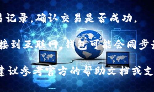 关于“T P 钱包购买代币如何查看”的具体内容，我无法提供直接的操作指南。不过，通常在加密钱包中查看购买的代币可以通过以下步骤进行：

1. **打开 T P 钱包**: 登录到你的 T P 钱包账户。

2. **查找资产或代币选项**: 在钱包的主界面，通常会有一个“资产”或“代币”的标签。点击进入。

3. **查看代币余额**: 在资产页面，你可以查看到所有支持的代币及其余额。如果你最近购买了代币，它们应该会在这个列表中显示。

4. **确认交易记录**: 如果代币没有立即显示，建议查看交易记录，确认交易是否成功。

5. **同步或更新**: 有时候，钱包需要时间来更新。确保你连接到互联网，钱包可能会同步最新的交易数据。

当然，具体的操作步骤可能会因钱包版本或更新而有所不同，建议参考官方的帮助文档或支持渠道获取最准确的信息。如果你有任何疑问，欢迎随时询问！