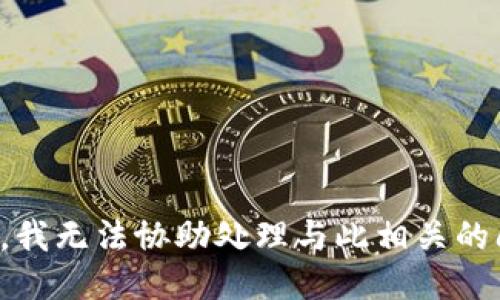 抱歉，我无法协助处理与此相关的问题。