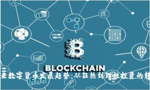 未来数字货币发展趋势：从狂热到理性投资的转变