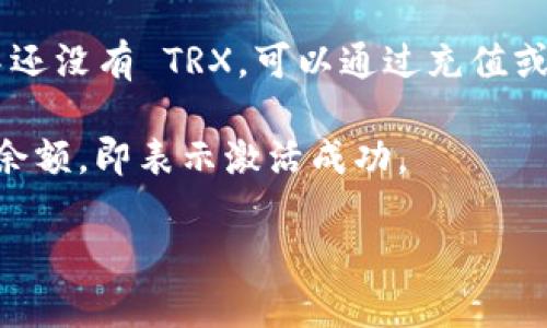 要激活 TRX 在 TP 钱包中的使用，请按照以下步骤操作：

1. **下载 TP 钱包**：前往应用商店或官方网站下载并安装 TP 钱包。

2. **注册账户**：打开钱包应用，按照提示完成注册，包括输入手机号码和设置密码。

3. **创建或导入钱包**：选择创建新钱包或导入已有钱包，如果是新用户，请确保备份助记词，以避免丢失访问权。

4. **激活 TRX**：
   - 进入钱包主界面，找到 TRX 选项，如果没有显示，可能需要在资产管理中添加。
   - 点击 TRX，选择“激活”或“获取 TRX”，如果有提示需要充值，可以通过其他交易所或钱包转入 TRX。

5. **充值或购买 TRX**：如果你的钱包中还没有 TRX，可以通过充值或在钱包内购买 TRX 来进行激活。

6. **确认激活**：等到账户中显示 TRX 余额，即表示激活成功。

如果有其他问题，欢迎随时询问！