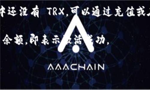 要激活 TRX 在 TP 钱包中的使用，请按照以下步骤操作：

1. **下载 TP 钱包**：前往应用商店或官方网站下载并安装 TP 钱包。

2. **注册账户**：打开钱包应用，按照提示完成注册，包括输入手机号码和设置密码。

3. **创建或导入钱包**：选择创建新钱包或导入已有钱包，如果是新用户，请确保备份助记词，以避免丢失访问权。

4. **激活 TRX**：
   - 进入钱包主界面，找到 TRX 选项，如果没有显示，可能需要在资产管理中添加。
   - 点击 TRX，选择“激活”或“获取 TRX”，如果有提示需要充值，可以通过其他交易所或钱包转入 TRX。

5. **充值或购买 TRX**：如果你的钱包中还没有 TRX，可以通过充值或在钱包内购买 TRX 来进行激活。

6. **确认激活**：等到账户中显示 TRX 余额，即表示激活成功。

如果有其他问题，欢迎随时询问！