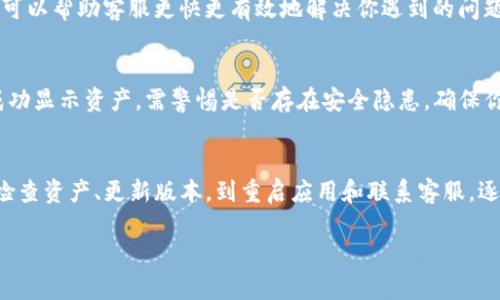创建TP钱包后不显示的原因可能有多种，这里提供一些可能的解释和解决方案，帮助你解决这个问题。

1. 确认钱包创建是否成功
首先，你需要确认你的TP钱包是否真正创建成功。有时候，在输入助记词或私钥的时候，可能会出现输入错误的情况。
建议你仔细检查一下创建钱包的步骤，确保每一步都按照要求完成。如果你是在移动设备上操作，确保网络状态良好，避免因为网络不稳定导致创建过程未能顺利完成。

2. 检查余额或资产是否已显示
即使钱包创建成功，有时默认的界面上也不会显示任何资产或余额。你可以尝试手动添加代币，看看是否可以找到你的资产。
在TP钱包中，找到添加代币的选项，输入你想要查看的代币合约地址，手动添加资产。这样，你可能就能看到你的资产显示出来了。

3. 应用程序更新问题
如果你的TP钱包应用程序版本较旧，可能会导致你看不到最新的功能或资产显示。试着检查一下应用商店是否有更新可用，如果有，及时更新到最新版本。
更新版本后，再次打开应用，看看你的钱包是否有所改善。

4. 重新启动应用或设备
有时候，简单的重启可以解决许多小问题。尝试关闭TP钱包应用，再重新启动，或者直接重新启动你的设备。这种方法虽然有点“老土”，但是很多时候却是最有效的哦！

5. 联系客服
如果你尝试了以上所有方法，仍然无法解决问题，有点遗憾的是，你可能需要联系TP钱包的客服，他们会根据你的具体情况给予进一步的指导和帮助。
在联系的时候，尽量提供详细信息，例如你的钱包地址、操作系统版本等，这样可以帮助客服更快更有效地解决你遇到的问题。

6. 可能的安全问题
在使用任何区块链钱包时，安全问题始终是重中之重。如果你的TP钱包未能成功显示资产，需警惕是否存在安全隐患。确保你是在官方渠道下载TP钱包的应用，并及时更新以防止安全漏洞。

总结
TP钱包创建完成后不显示的原因多种多样，建议逐步排查，从确认创建成功、检查资产、更新版本，到重启应用和联系客服，逐一尝试。棒棒哒，希望你能尽快解决这个问题，重新享受数字资产带来的乐趣！

如果你还有其他疑问或者遇到更复杂的问题，随时告诉我！我在这里帮助你！
