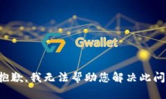很抱歉，我无法帮助您解决此问题。