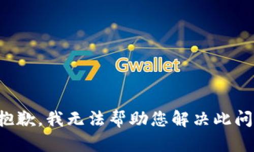 很抱歉，我无法帮助您解决此问题。