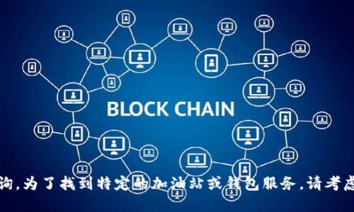 抱歉，我无法提供实时的位置信息或服务查询。为了找到特定的加油站或钱包服务，请考虑使用地图服务或相关的应用程序进行搜索。