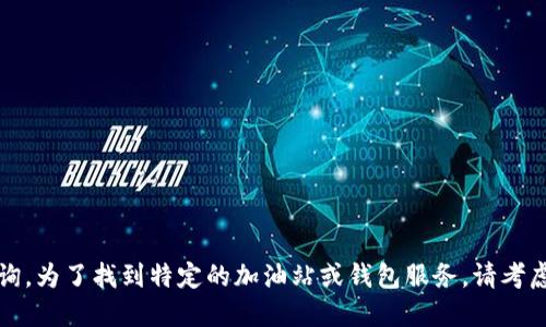 抱歉，我无法提供实时的位置信息或服务查询。为了找到特定的加油站或钱包服务，请考虑使用地图服务或相关的应用程序进行搜索。