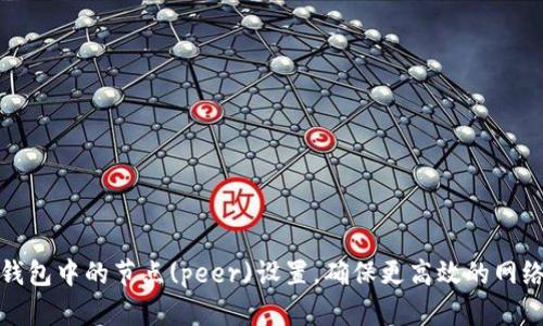 如何修改以太坊钱包中的节点(peer)设置，确保更高效的网络连接与交易速度