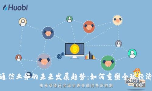 数字货币与通信业务的未来发展趋势：如何重塑全球经济与数字沟通