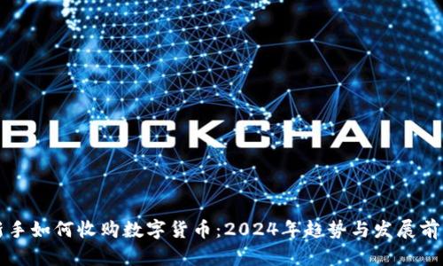 新手如何收购数字货币：2024年趋势与发展前瞻