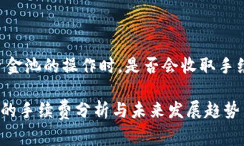 根据您的问题，tP钱包在进行资金池的操作时，是否会收取手续费，这里为您提供详细的信息。

### tP钱包资金池移除操作的手续费分析与未来发展趋势