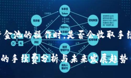 根据您的问题，tP钱包在进行资金池的操作时，是否会收取手续费，这里为您提供详细的信息。

### tP钱包资金池移除操作的手续费分析与未来发展趋势