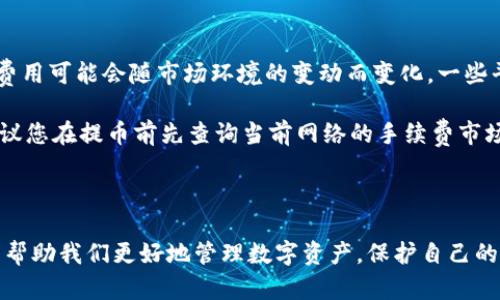 关于提币的时间，不同平台和不同情况可能会有所不同。一般来说，TP钱包提币的时间主要取决于以下几个因素：

1. **区块链的拥堵情况**：如果当前区块链网络非常拥堵，交易确认时间可能会被延长。比如在以太坊或比特币网络交易高峰时段，确认过程可能需要几分钟到几个小时不等。

2. **矿工手续费**：在提币时，如果选择的矿工手续费较低，可能会导致交易处理速度变慢。选择适量的手续费可以提高交易确认的优先级，使提币速度更快。

3. **平台审核时间**：有些交易平台在处理提币请求时会进行一定的审核时间，以确保账户安全。例如，平台可能会在用户首次提币时进行人脸识别或双重验证，这些都会增加额外的时间。

4. **具体数字货币类型**：不同的数字货币在提币时的确认时间也有差异，例如比特币通常需要6个确认，而以太坊则可能只需要12个确认，这影响了提币到达您钱包的具体时间。

提币流程解析

如果您准备在TP钱包中提币，不妨了解一下提币的具体流程和注意事项，确保资金安全和资金的顺畅转移。

步骤一：登录TP钱包

首先，您需要打开TP钱包，并使用您的账户进行登录。确保您使用的是正确的密码，并且在安全的网络环境下进行操作，避免信息被窃取。

步骤二：选择提币功能

登录后，找到提币或转账功能，通常在主界面上比较明显。点击进入提币界面，可以看到您可选择提币的各种数字资产。

步骤三：填写提币信息

在提币页面，您需要填写提币地址和提币金额。请务必核对提币地址的准确性，因为错误的地址可能导致资金无法找回。在填写金额时，注意了解每种数字货币的最低提币限制，以及平台的费用结构。

步骤四：确认交易

填写完毕后，系统通常会要求您再次确认所有信息，包括提币地址和金额。这一步非常重要，因为一旦确认，您将无法再进行修改。

步骤五：等待确认

一旦您提交了提币请求，就需要耐心等待交易的确认。正如前面提到的，网络拥堵和手续费的选择都会影响这段时间。您可以在TP钱包的交易记录中查询到交易的状态。

可能出现的问题与解答

关于提币，用户可能会面临许多问题，下面我们就探讨两个常遇到的问题。

问题一：提币时常出现的错误如何处理？

有时候，在提币过程中可能会出现提示错误，比如地址格式不正确、余额不足或者其他警告信息。这时候不要着急，首先要仔细读懂系统给出的提示，核对您的账户余额和输入的信息是否正确。

如果您不小心提交了错误的提币地址，通常情况下平台会在钱包中直接标明，并禁止提现。若已经提交，建议及时联系平台客服进行处理，虽然不一定能够确保追回，但早做处理总比晚好。

问题二：提币的手续费有哪些？

提币手续费的结构是用户需要特别关注的事项。每种数字货币的提币手续费都有所不同，并且这个费用可能会随市场环境的变动而变化。一些平台会根据网络状况调整手续费，而一些平台则固定手续费。

在选择提币时，您可以自由选择手续费的等级。一般来说，支付更高的手续费，可以更快获得确认。建议您在提币前先查询当前网络的手续费市场，做到心中有数。

结语

提币这一过程虽然简单，但是每一步都需要仔细操作。了解提币的各种细节和可能的出现问题，可以帮助我们更好地管理数字资产，保护自己的资金安全。真心觉得通过这个过程的仔细规划，能够帮助我们在区块链的世界中走得更加从容自信。