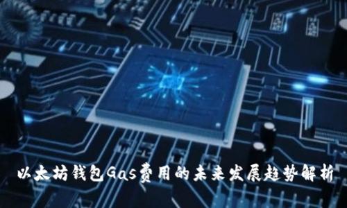 以太坊钱包Gas费用的未来发展趋势解析