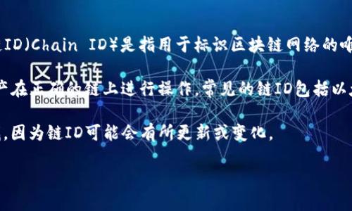 TP钱包是一个多链支持的加密钱包，允许用户存储、管理和交易各种加密资产和代币。在TP钱包中，链ID（Chain ID）是指用于标识区块链网络的唯一标识符。不同的区块链有不同的链ID，以确保在进行交易和合约调用时能够准确地识别目标网络。

每个区块链网络都有其特定的链ID，用户在使用TP钱包进行跨链转账或交易时，链ID将用于确保资产在正确的链上进行操作。常见的链ID包括以太坊主网的链ID为1，币安智能链的链ID为56等。

如果你在使用TP钱包或寻求某个特定链的链ID，建议你直接在TP钱包的官方文档或支持页面中查找，因为链ID可能会有所更新或变化。

希望这个信息对你有帮助！如果你对TP钱包或区块链有更详细的问题，欢迎继续提问。