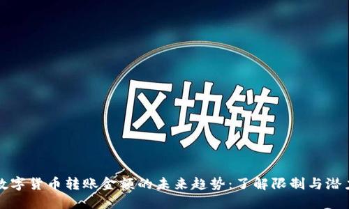 数字货币转账金额的未来趋势：了解限制与潜力