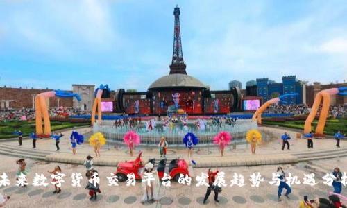 未来数字货币交易平台的发展趋势与机遇分析