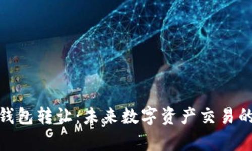 tp数字钱包转让：未来数字资产交易的新趋势