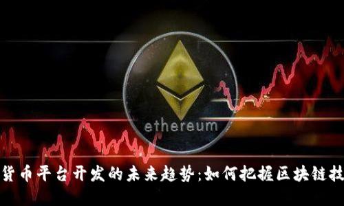 海外数字货币平台开发的未来趋势：如何把握区块链技术的机遇