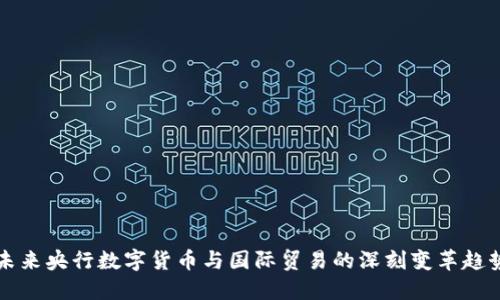 未来央行数字货币与国际贸易的深刻变革趋势