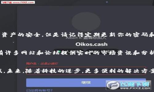 引言
在今天，数字货币已经成为了金融世界的一部分，越来越多的人开始意识到它的价值和应用。然而，对于那些没有智能手机的人来说，参与数字货币的交易似乎有些遥不可及。其实，虽然手机是一个方便的工具，但并不是唯一的选项。在这篇文章中，我将探索在没有手机的情况下如何接触和使用数字货币，同时给予读者一些实用的建议和方法。

数字货币基础知识
首先，我们需要了解什么是数字货币。数字货币是一种以数字形式存在的货币，它使用加密技术来安全地进行交易。比特币、以太坊等是当今知名的数字货币。它们的出现改变了人们的金融观念和交易方式。

没有手机的现实困境
对于一些人在日常生活中确实没有智能手机可能是由于各种原因，有些人可能生活在偏远地区，网络覆盖不佳；还有一些人可能因为个人选择而倾向于使用传统技术，而不使用智能手机。但是，随着数字经济的普及，他们可能会感觉到一种被边缘化的焦虑。

替代方案
虽然没有手机可能会给参与数字货币带来一些不便，但相信我，市面上还有许多替代选择。

h41. 使用电脑进行交易/h4
对于没有手机的人来说，使用电脑进行数字货币的交易是最直接的替代方案。大多数数字货币交易所都提供网页版的平台，用户可以在电脑上进行注册、交易和管理账户。在这个过程中，只需要确保你的电脑连接到互联网，并拥有一个安全的网络环境。

h42. 通过其他人的帮助/h4
如果身边有朋友或者家人已经在使用数字货币，他们其实可以提供很大的帮助。你可以请他们协助你在他们的手机上完成一些基本的交易，比如帮助你创建钱包或者进行小额交易。真心觉得，这样不仅能帮助你入门，还能够建立起与他人之间的联系。

h43. 使用硬件钱包/h4
使用硬件钱包是一种比较安全的存储方式。尽管不需要手机，但仍然可以使用电脑来管理这些硬件钱包。用户可以将数字货币转入硬件钱包中保存，确保资产的安全性。这样一来，可以大大降低遭受攻击的风险。

h44. 寻找本地交易所/h4
一些本地交易所允许用户使用现金进行交易，虽然这种方式在某些地区可能受到限制，但在许多城市还是可行的。有点遗憾的是，这种方式有时需要用户到现场进行交易，可能会受到地理位置的限制。

数字货币的未来发展趋势
随着科技的发展，数字货币的使用和交易方式也在不断变化。未来，我们可以期待以下几个趋势：云端钱包的普及、传统金融与数字货币的融合、以及更多金融工具的出现，这些都会让没有手机的人更容易参与其中。

h41. 云端钱包的崛起/h4
云端钱包是一种新兴的数字资产管理方案，它使得用户能够在没有设备限制的情况下，随时随地访问自己的数字货币。这对于没有手机的人来说，无疑是一种福音。

h42. 传统金融与数字货币的融合/h4
随着越来越多的金融机构开始接受数字货币，未来我们可能会看到更多数字货币与传统金融产品的结合。相信我，这样的变化会让有意参与的人，可以通过银行等传统渠道更方便地获取和管理数字货币。

h43. 更多金融工具的出现/h4
预计未来将会有更多创新的金融工具和平台供用户选用。包括数字货币贷款、保险等产品，这些都将为没有手机的用户提供了便利。

问题解答

h4问题一：如何保障数字货币的安全性？/h4
无论是否有手机，数字货币的安全性都是一个重要的问题。首先，选择一个信誉良好的交易平台，确保其有良好的安全措施和客户支持。其次，使用硬件钱包来保护数字资产的安全。但是请记得定期更新你的密码和安全措施，以及了解如何有效地使用二次验证等安全功能。

h4问题二：如何跟上数字货币的最新发展？/h4
即使没有手机，你仍然可以通过一些传统的方式跟进数字货币的最新动态。阅读相关书籍、订阅金融杂志、参加投资讲座或讨论小组，都是不错的选择。此外，电脑上也有许多网站和论坛提供实时的市场资讯和分析，帮助你随时掌握最新动态。

结论
总的来说，尽管没有智能手机会为参与数字货币带来一些困难，但是通过使用电脑、借助他人的力量或选择本地交易所等方法，我们依然能够迈出参与数字经济的步伐。未来，随着科技的进步，更多便利的解决方案将不断涌现，让每个人都有机会参与这一轮金融革命。不管你是否有手机，数字货币的世界都不应被你错过！真心希望你能在这条探索的路上，找到属于自己的方法。 

没有手机如何参与数字货币的交易与未来趋势