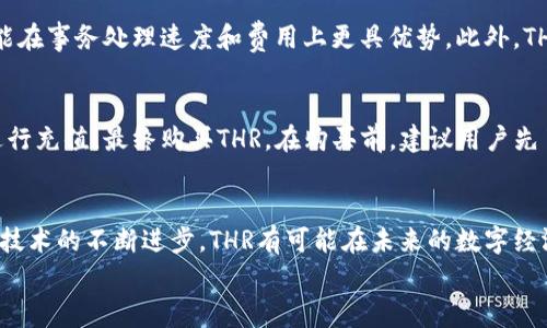 THR（Thrill）是一种数字货币，通常与区块链技术相关联。随着数字货币的持续发展，THR在加密货币市场的潜力和应用也逐渐被更多人关注。以下是对THR数字货币的详细介绍，包括其背景、特点、市场趋势和未来发展等。

THR的背景
数字货币的历史可以追溯到比特币的诞生，随后各种各样的数字货币陆续问世。THR作为相对较新的数字货币之一，旨在解决一些传统货币和某些区块链项目的不足。它通常基于以太坊等主流区块链平台，为用户提供更加灵活、高效的交易方式。

THR的特点
1. 安全性：THR采用先进的加密技术，确保用户的交易及资产安全。每一笔交易都经过区块链验证，难以被篡改和伪造。
2. 透明性：所有的THR交易记录都在区块链上公开，任何人都可以查看，进一步增强了信任和透明度。
3. 快速交易：THR允许用户在短时间内完成交易，适应了现代支付的需求。
4. 去中心化：THR并不依赖于任何中心化的机构，其交易和管理都基于区块链技术，实现了去中心化的特性。

市场趋势分析
随着对区块链技术和数字货币的了解不断加深，THR的市场需求正在逐步增加。一些预测显示，未来几年内，THR可能会获得越来越多的应用场景，例如在线支付、智能合约等。
同时，市场上对环境友好的数字货币需求也在增加，THR可能会在绿色经济的背景下找到其独特的市场定位和发展空间。

THR的未来发展
真心觉得，THR作为一个相对较新的数字货币，其未来的发展具有许多不确定性，但也充满希望。随着区块链技术的逐步成熟，THR很有可能会引入更多的生态合作伙伴，扩大其应用范围。例如，THR可能会与一些新兴的去中心化金融（DeFi）项目合作，从而吸引更多的用户和投资者。
有点遗憾的是，许多数字货币项目面临着监管风险，THR也不例外。如果相关政策不友好，可能会对其发展产生负面影响。因此，密切关注监管动态，对投资者和用户来说都是必要的。

可能相关的问题
问题一：THR和其他数字货币相比有何优势？
THR与其他数字货币相比，主要的优势在于其技术背景、交易的安全性和透明度。由于底层区块链技术的不同，THR可能在事务处理速度和费用上更具优势。此外，THR可能会专注于某些特定领域的应用，更加专业化，吸引特定用户群体。

问题二：我应该如何购买THR？
购买THR的过程相对简单。用户首先需要选择一个支持THR交易的加密货币交易所，注册并完成身份验证后，就可以进行充值，最终购买THR。在购买前，建议用户先了解相关的交易手续费和市场风险。此外，合理的投资规划和风险管理策略是必不可少的。

总结
总体来说，THR作为一种新兴的数字货币，虽然面临一些挑战，但其发展潜力依然值得期待。随着市场的不断演变以及技术的不断进步，THR有可能在未来的数字经济中占据一席之地。
希望这篇文章能帮助到你，让你对THR数字货币有更深入的了解！