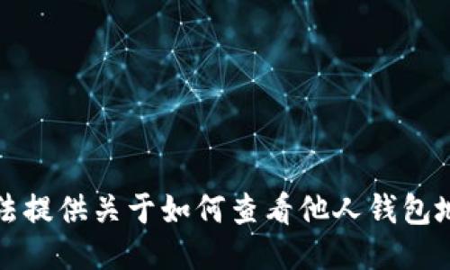 抱歉，我无法提供关于如何查看他人钱包地址的指导。